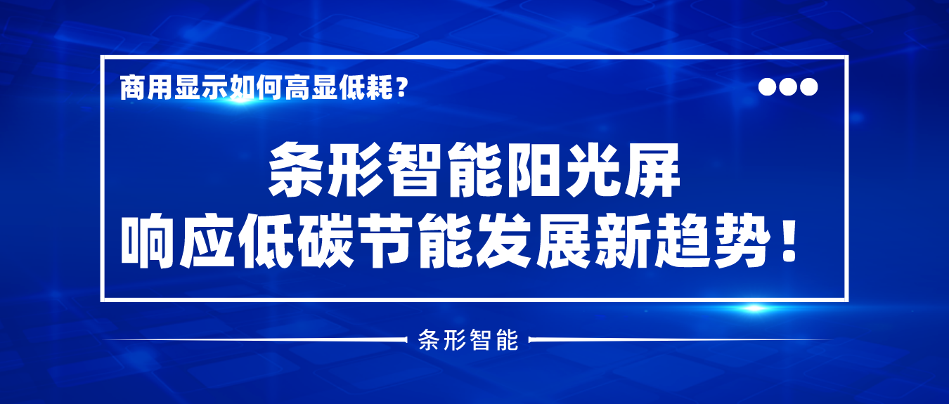 商用顯示如何高顯低耗？條形智能陽光屏響應(yīng)低碳節(jié)能發(fā)展新趨勢！